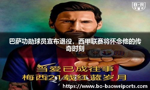 巴萨功勋球员宣布退役，西甲联赛将怀念他的传奇时刻