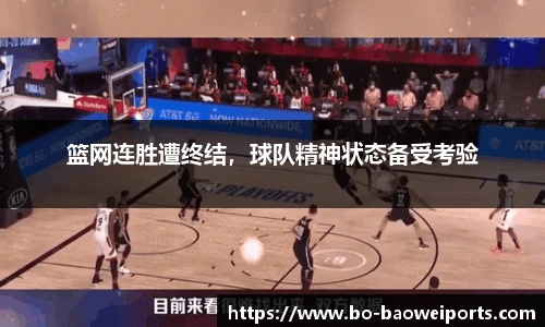 篮网连胜遭终结，球队精神状态备受考验