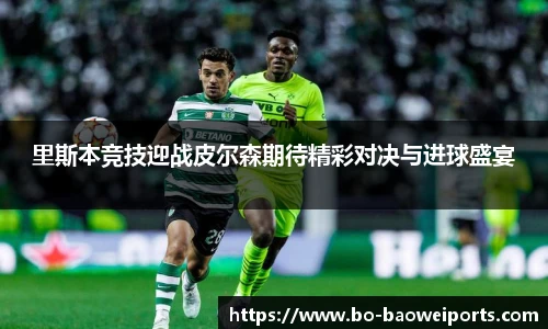 里斯本竞技迎战皮尔森期待精彩对决与进球盛宴