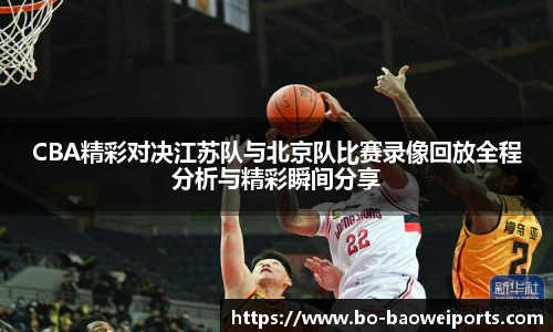 CBA精彩对决江苏队与北京队比赛录像回放全程分析与精彩瞬间分享