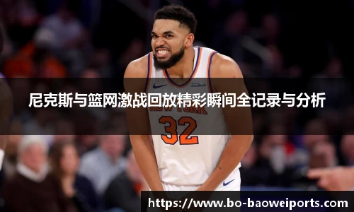 尼克斯与篮网激战回放精彩瞬间全记录与分析