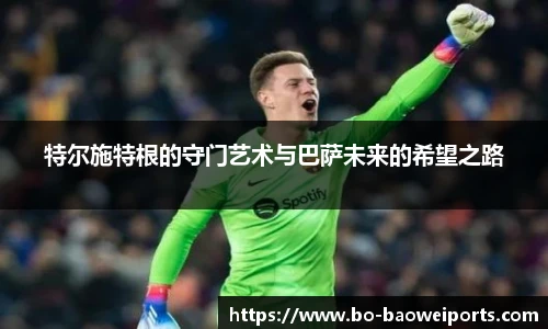 特尔施特根的守门艺术与巴萨未来的希望之路