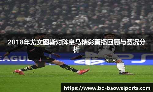 2018年尤文图斯对阵皇马精彩直播回顾与赛况分析