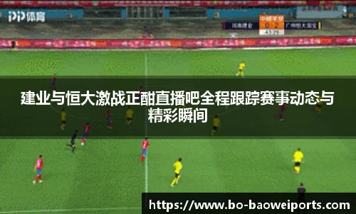 建业与恒大激战正酣直播吧全程跟踪赛事动态与精彩瞬间