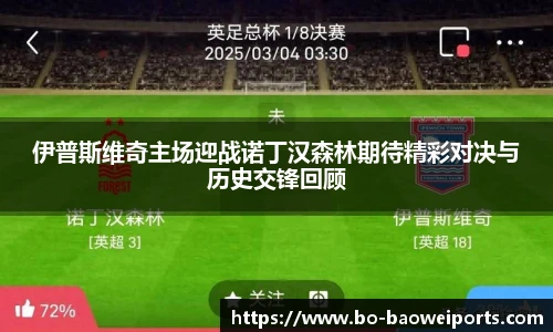 伊普斯维奇主场迎战诺丁汉森林期待精彩对决与历史交锋回顾