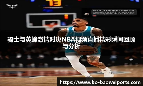 骑士与黄蜂激情对决NBA视频直播精彩瞬间回顾与分析