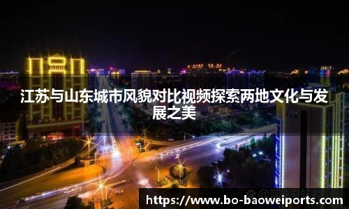 江苏与山东城市风貌对比视频探索两地文化与发展之美