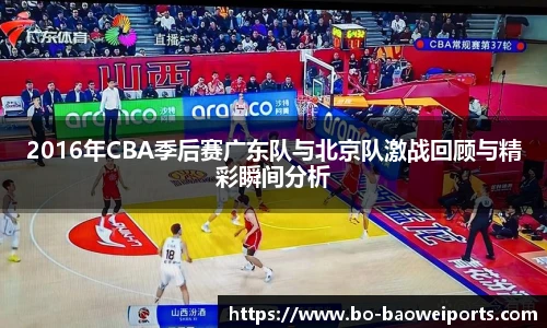 2016年CBA季后赛广东队与北京队激战回顾与精彩瞬间分析