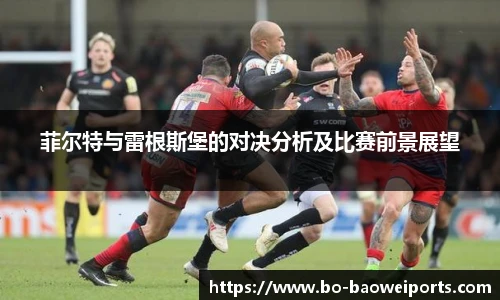 菲尔特与雷根斯堡的对决分析及比赛前景展望