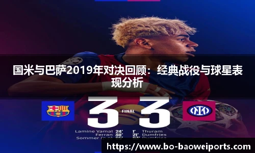 国米与巴萨2019年对决回顾：经典战役与球星表现分析
