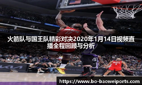 火箭队与国王队精彩对决2020年1月14日视频直播全程回顾与分析