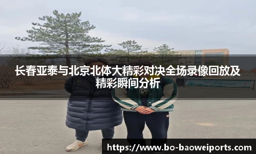 长春亚泰与北京北体大精彩对决全场录像回放及精彩瞬间分析
