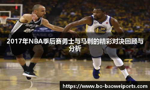 2017年NBA季后赛勇士与马刺的精彩对决回顾与分析