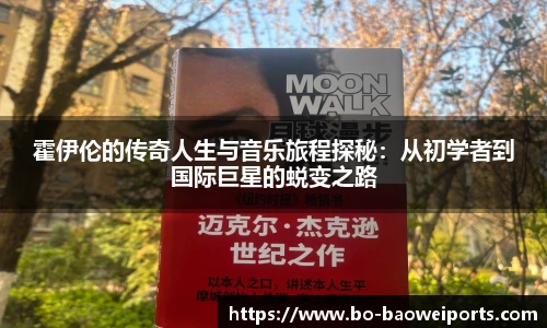 霍伊伦的传奇人生与音乐旅程探秘：从初学者到国际巨星的蜕变之路