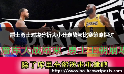 爵士勇士对决分析大小分走势与比赛策略探讨