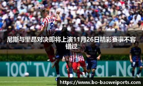 尼斯与里昂对决即将上演11月26日精彩赛事不容错过